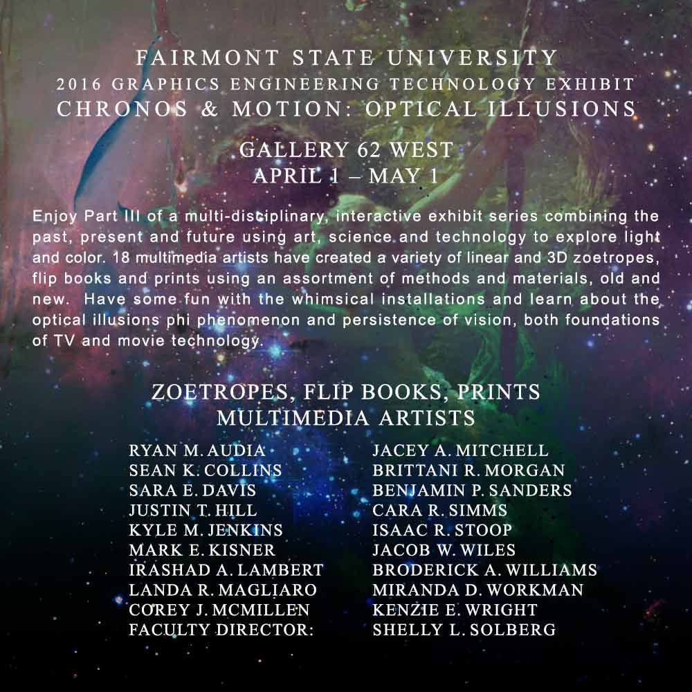 Invitation to Shelly Solberg's Fairmont State University 2016 Graphics Engineering Technology Exhibit Chronos & Motion: Optical Illusions at Gallery 62 West g62 c/o TCAC Taylor County Arts Council