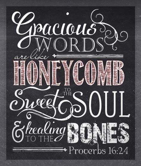 Gracious words are like honeycomb, sweet to the soul and healing to the bones. Proverbs 16:24.by ToSuchAsTheseDesigns at https://www.etsy.com/listing/226338859/scripture-art-proverbs-1624-chalkboard